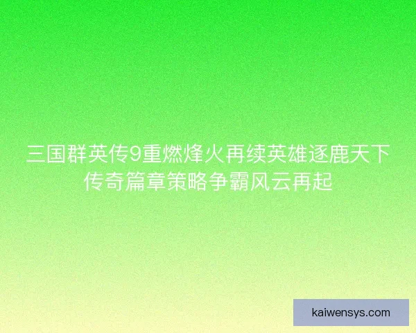 三国群英传9重燃烽火再续英雄逐鹿天下传奇篇章策略争霸风云再起