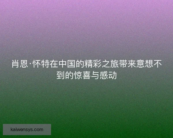 肖恩·怀特在中国的精彩之旅带来意想不到的惊喜与感动