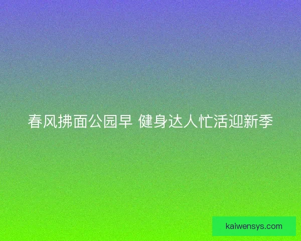 春风拂面公园早 健身达人忙活迎新季