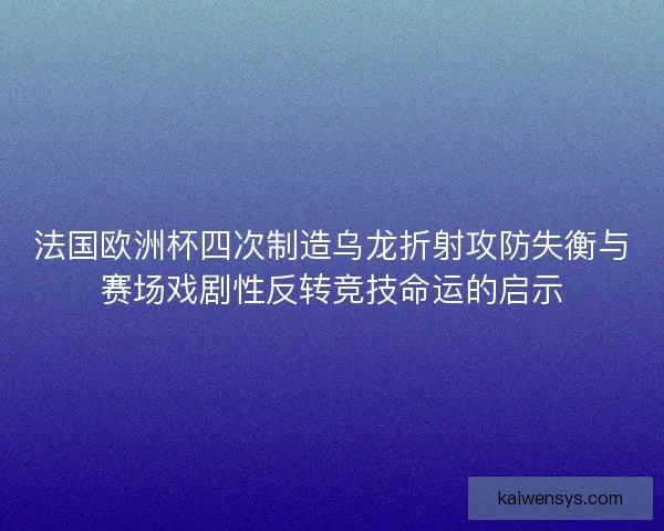 法国欧洲杯四次制造乌龙折射攻防失衡与赛场戏剧性反转竞技命运的启示