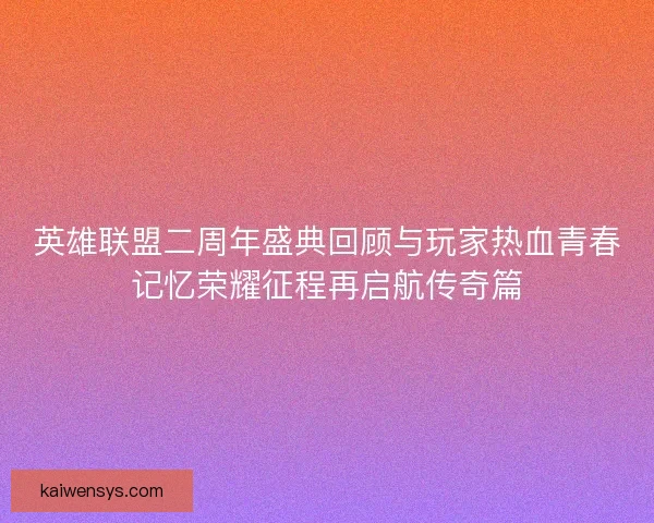 英雄联盟二周年盛典回顾与玩家热血青春记忆荣耀征程再启航传奇篇