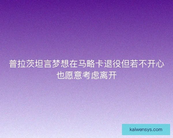 普拉茨坦言梦想在马略卡退役但若不开心也愿意考虑离开