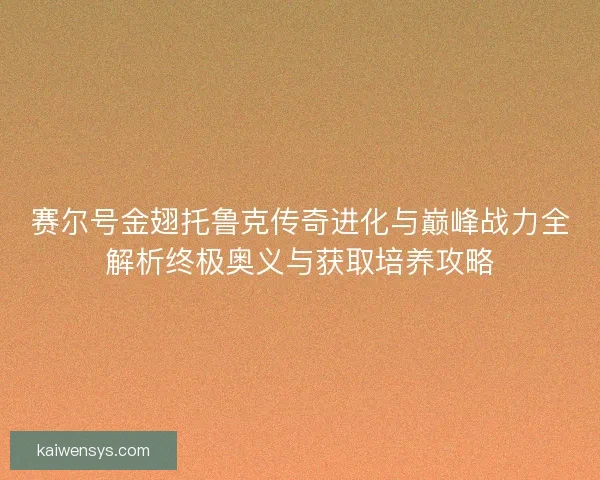 赛尔号金翅托鲁克传奇进化与巅峰战力全解析终极奥义与获取培养攻略