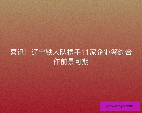 喜讯！辽宁铁人队携手11家企业签约合作前景可期