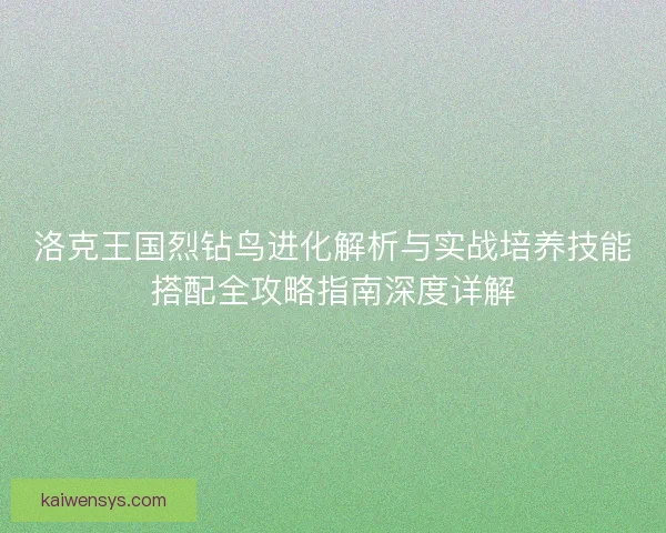 洛克王国烈钻鸟进化解析与实战培养技能搭配全攻略指南深度详解