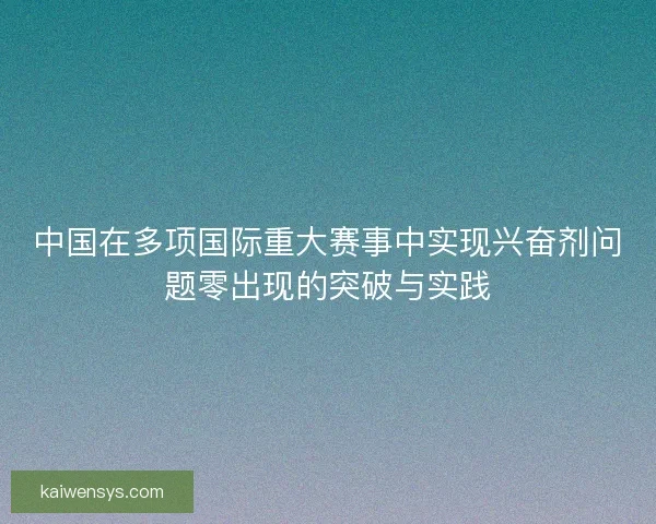中国在多项国际重大赛事中实现兴奋剂问题零出现的突破与实践