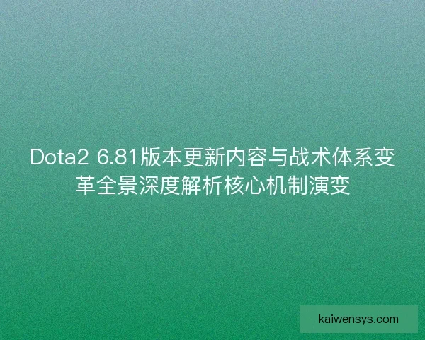 Dota2 6.81版本更新内容与战术体系变革全景深度解析核心机制演变