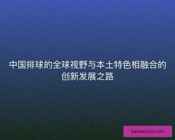 中国排球的全球视野与本土特色相融合的创新发展之路