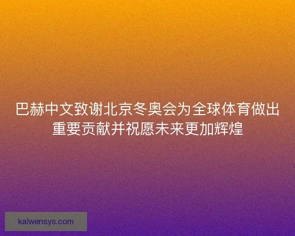 巴赫中文致谢北京冬奥会为全球体育做出重要贡献并祝愿未来更加辉煌